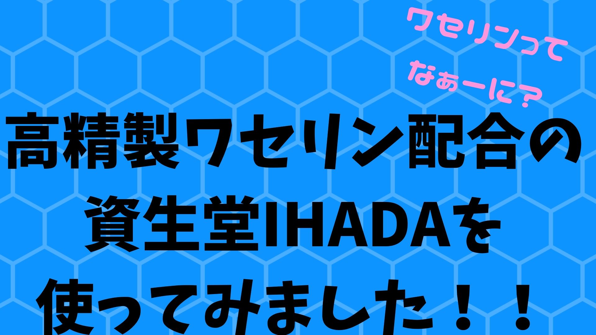 雑貨店で見つけたコスパ最強のihada イハダ をレビュー 口コミ 高精製ワセリンとは みあろぐ